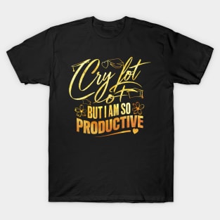 I Cry A Lot But I Am So Productive T-Shirt